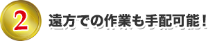 遠方での作業も手配可能！