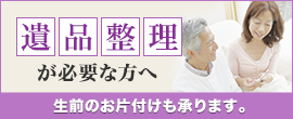 遺品整理が必要な方へ生前のお片付けも承ります。