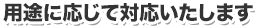 用途に応じて対応いたします