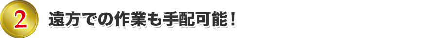 遠方での作業も手配可能！