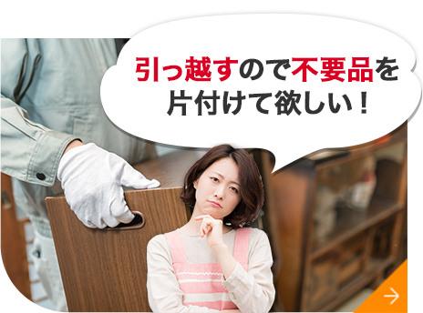 引っ越すので不要品を 片付けて欲しい!