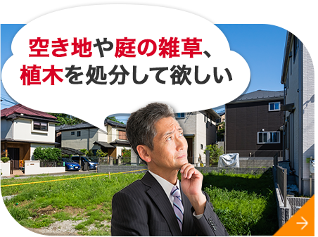 空き地や庭の雑草、 植木を処分して欲しい