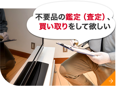 不用品の鑑定（査定）、 買い取りをして欲しい