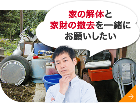 家の解体と 家財の撤去を一緒に お願いしたい