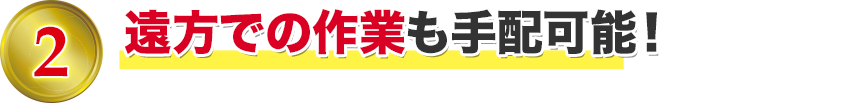 遠方の作業も手配可能！