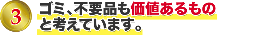 ゴミ、不用品も価値あるもの と考えています。