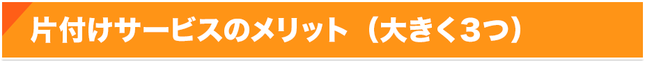 片付けサービスのメリット（大きく３つ） 